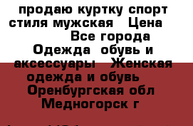 продаю куртку спорт стиля мужская › Цена ­ 1 000 - Все города Одежда, обувь и аксессуары » Женская одежда и обувь   . Оренбургская обл.,Медногорск г.